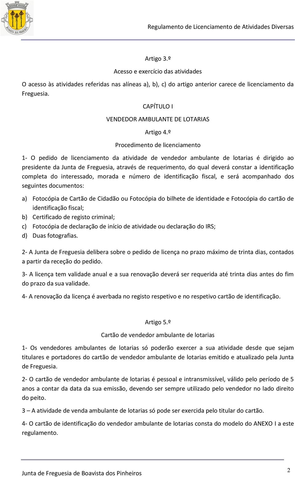 º Procedimento de licenciamento 1- O pedido de licenciamento da atividade de vendedor ambulante de lotarias é dirigido ao presidente da Junta de Freguesia, através de requerimento, do qual deverá