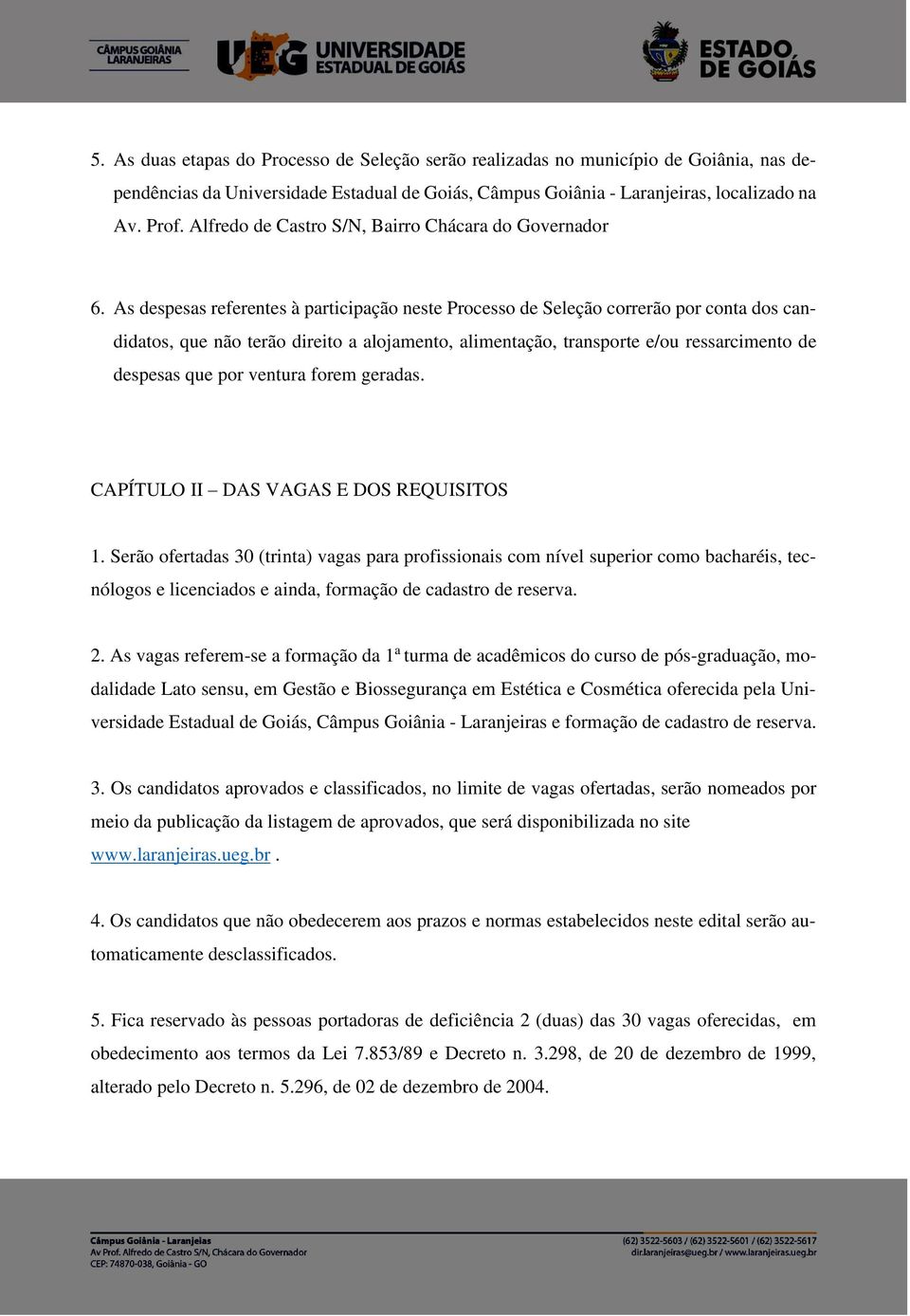 As despesas referentes à participação neste Processo de Seleção correrão por conta dos candidatos, que não terão direito a alojamento, alimentação, transporte e/ou ressarcimento de despesas que por