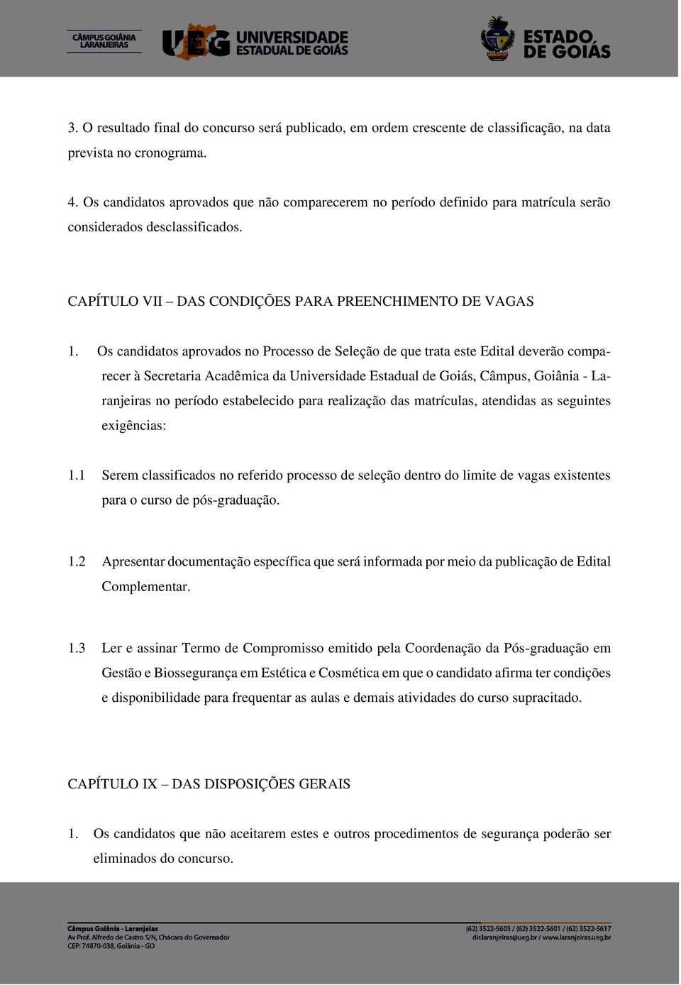 Os candidatos aprovados no Processo de Seleção de que trata este Edital deverão comparecer à Secretaria Acadêmica da Universidade Estadual de Goiás, Câmpus, Goiânia - Laranjeiras no período