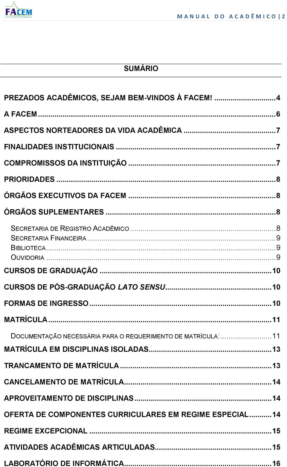 .. 10 CURSOS DE PÓS-GRADUAÇÃO LATO SENSU... 10 FORMAS DE INGRESSO... 10 MATRÍCULA... 11 MATRÍCULA EM DISCIPLINAS ISOLADAS... 13 TRANCAMENTO DE MATRÍCULA.