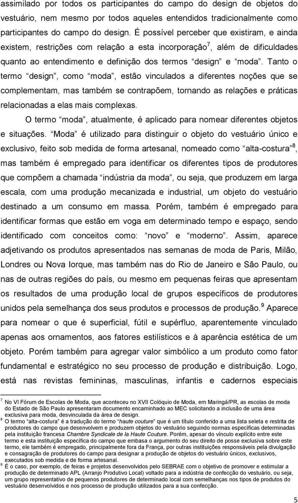 Tanto o termo design, como moda, estão vinculados a diferentes noções que se complementam, mas também se contrapõem, tornando as relações e práticas relacionadas a elas mais complexas.