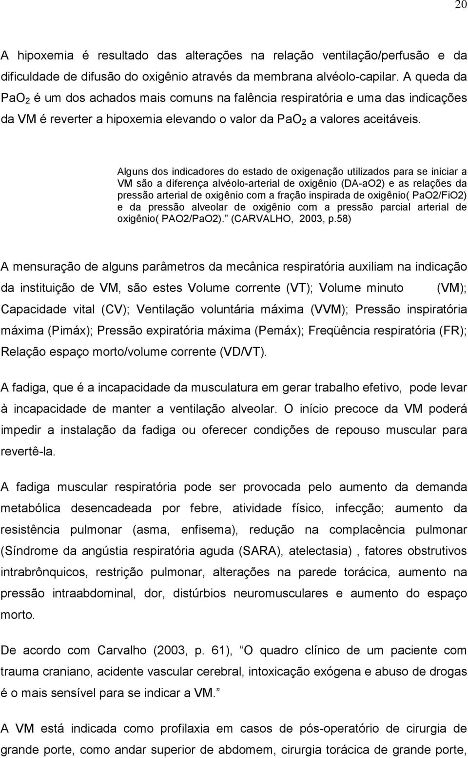 Alguns dos indicadores do estado de oxigenação utilizados para se iniciar a VM são a diferença alvéolo-arterial de oxigênio (DA-aO2) e as relações da pressão arterial de oxigênio com a fração