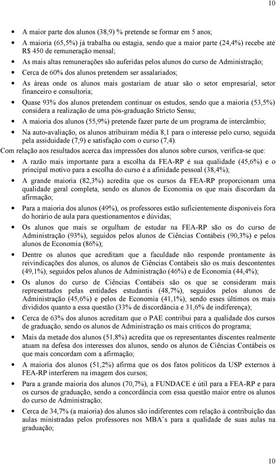 financeiro e consultoria; Quase 93% dos alunos pretendem continuar os estudos, sendo que a maioria (53,5%) considera a realização de uma pós-graduação Stricto Sensu; A maioria dos alunos (55,9%)