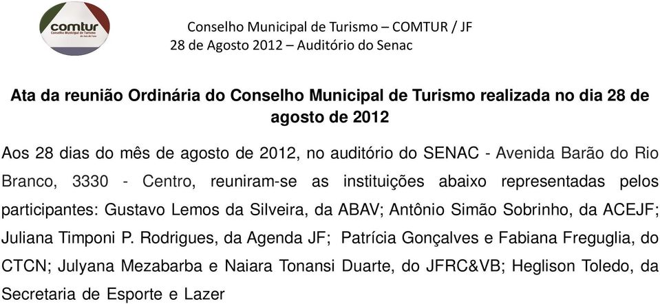 Rodrigues, da Agenda JF; Patrícia Gonçalves e Fabiana Freguglia, do CTCN; Julyana Mezabarba e Naiara Tonansi Duarte, do JFRC&VB; Heglison Toledo, da Secretaria de Esporte e Lazer SEL/PJF; Danielle