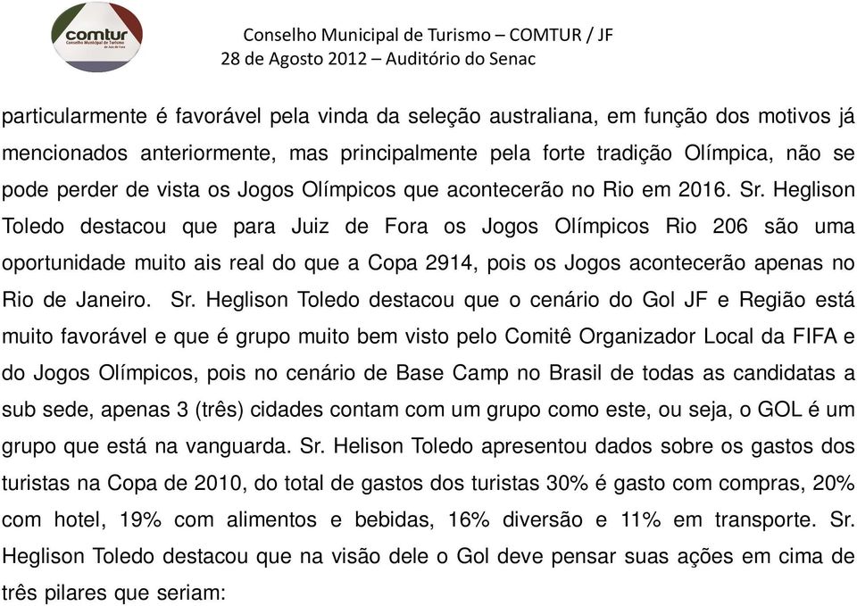 Heglison Toledo destacou que para Juiz de Fora os Jogos Olímpicos Rio 206 são uma oportunidade muito ais real do que a Copa 2914, pois os Jogos acontecerão apenas no Rio de Janeiro. Sr.