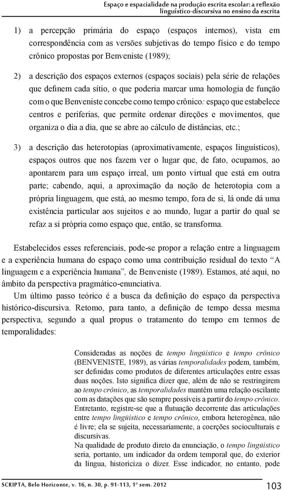 poderia marcar uma homologia de função com o que Benveniste concebe como tempo crônico: espaço que estabelece centros e periferias, que permite ordenar direções e movimentos, que organiza o dia a