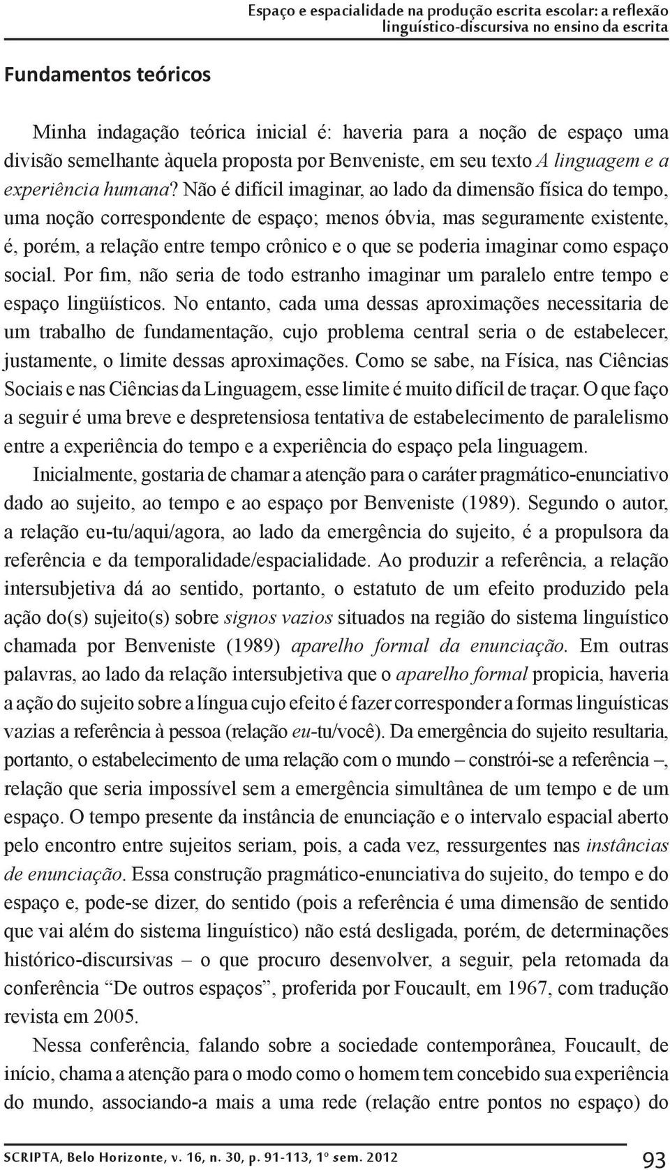 Não é difícil imaginar, ao lado da dimensão física do tempo, uma noção correspondente de espaço; menos óbvia, mas seguramente existente, é, porém, a relação entre tempo crônico e o que se poderia