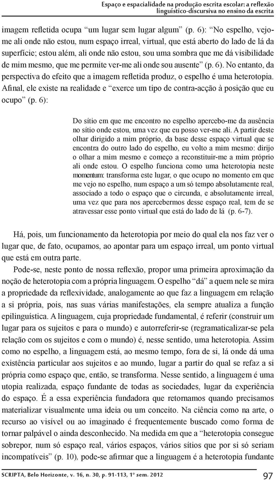 que me permite ver-me ali onde sou ausente (p. 6). No entanto, da perspectiva do efeito que a imagem refletida produz, o espelho é uma heterotopia.