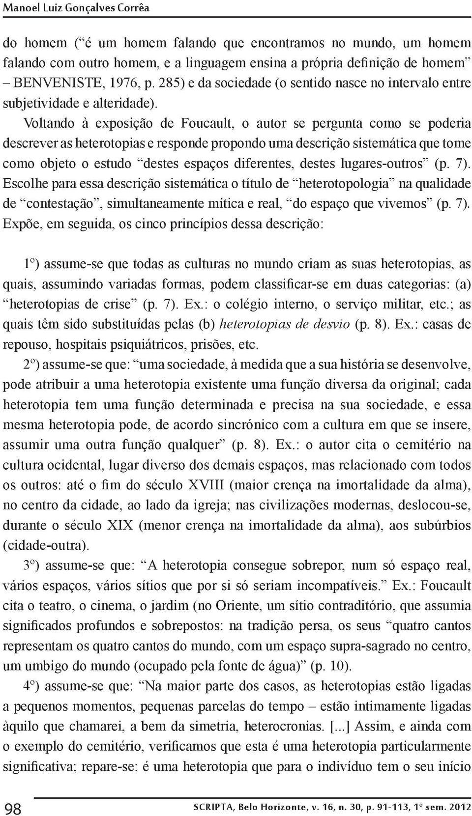 Voltando à exposição de Foucault, o autor se pergunta como se poderia descrever as heterotopias e responde propondo uma descrição sistemática que tome como objeto o estudo destes espaços diferentes,