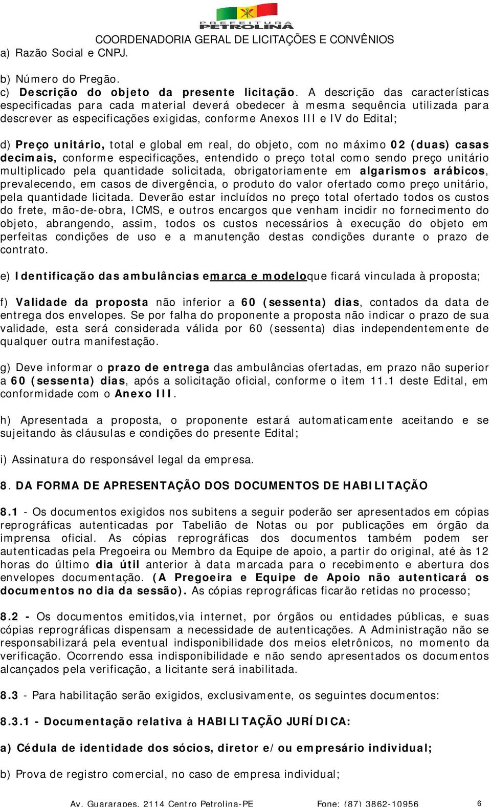 unitário, total e global em real, do objeto, com no máximo 02 (duas) casas decimais, conforme especificações, entendido o preço total como sendo preço unitário multiplicado pela quantidade