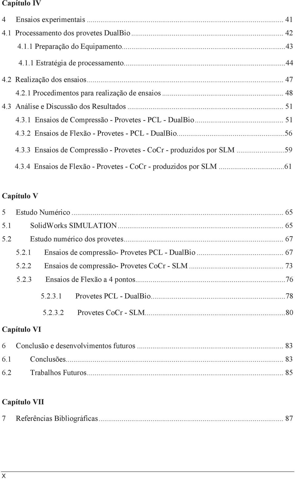 ..59 4.3.4 Ensaios de Flexão - Provetes - CoCr - produzidos por SLM...61 Capítulo V 5 Estudo Numérico... 65 5.1 SolidWorks SIMULATION... 65 5.2 Estudo numérico dos provetes... 67 5.2.1 Ensaios de compressão- Provetes PCL - DualBio.