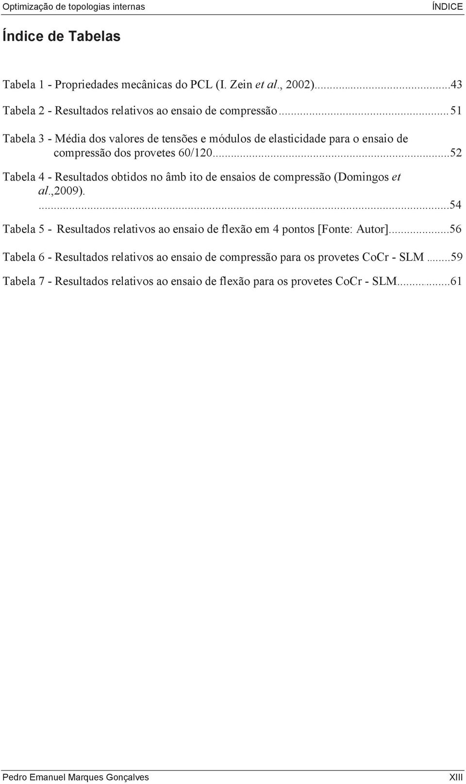 .. 51 Tabela 3 - Média dos valores de tensões e módulos de elasticidade para o ensaio de compressão dos provetes 60/120.