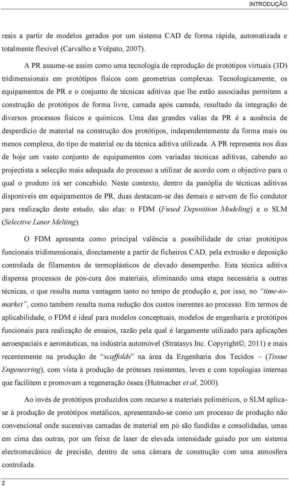 Tecnologicamente, os equipamentos de PR e o conjunto de técnicas aditivas que lhe estão associadas permitem a construção de protótipos de forma livre, camada após camada, resultado da integração de