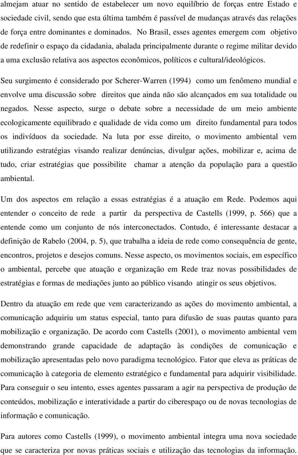 No Brasil, esses agentes emergem com objetivo de redefinir o espaço da cidadania, abalada principalmente durante o regime militar devido a uma exclusão relativa aos aspectos econômicos, políticos e