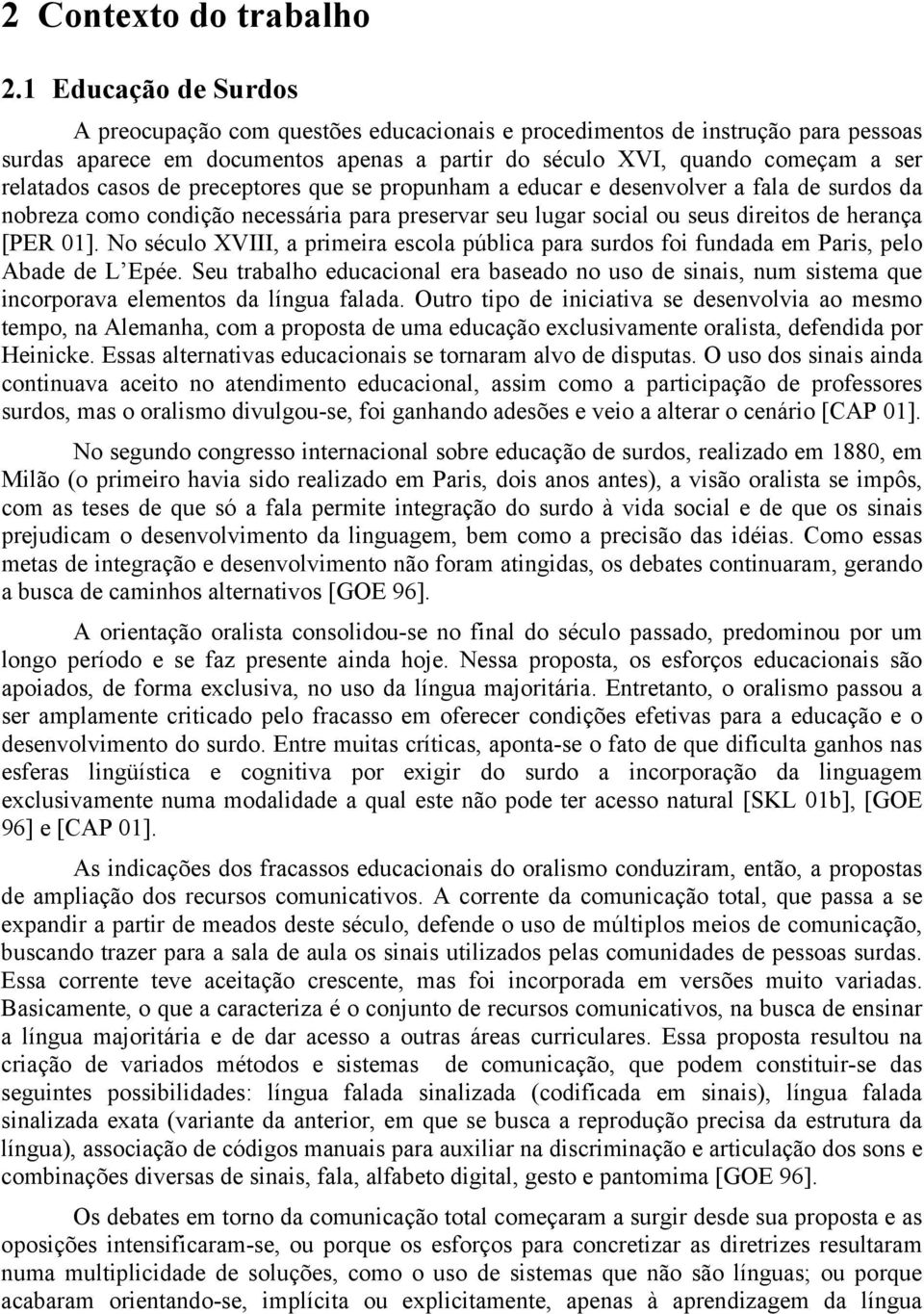 de preceptores que se propunham a educar e desenvolver a fala de surdos da nobreza como condição necessária para preservar seu lugar social ou seus direitos de herança [PER 01].