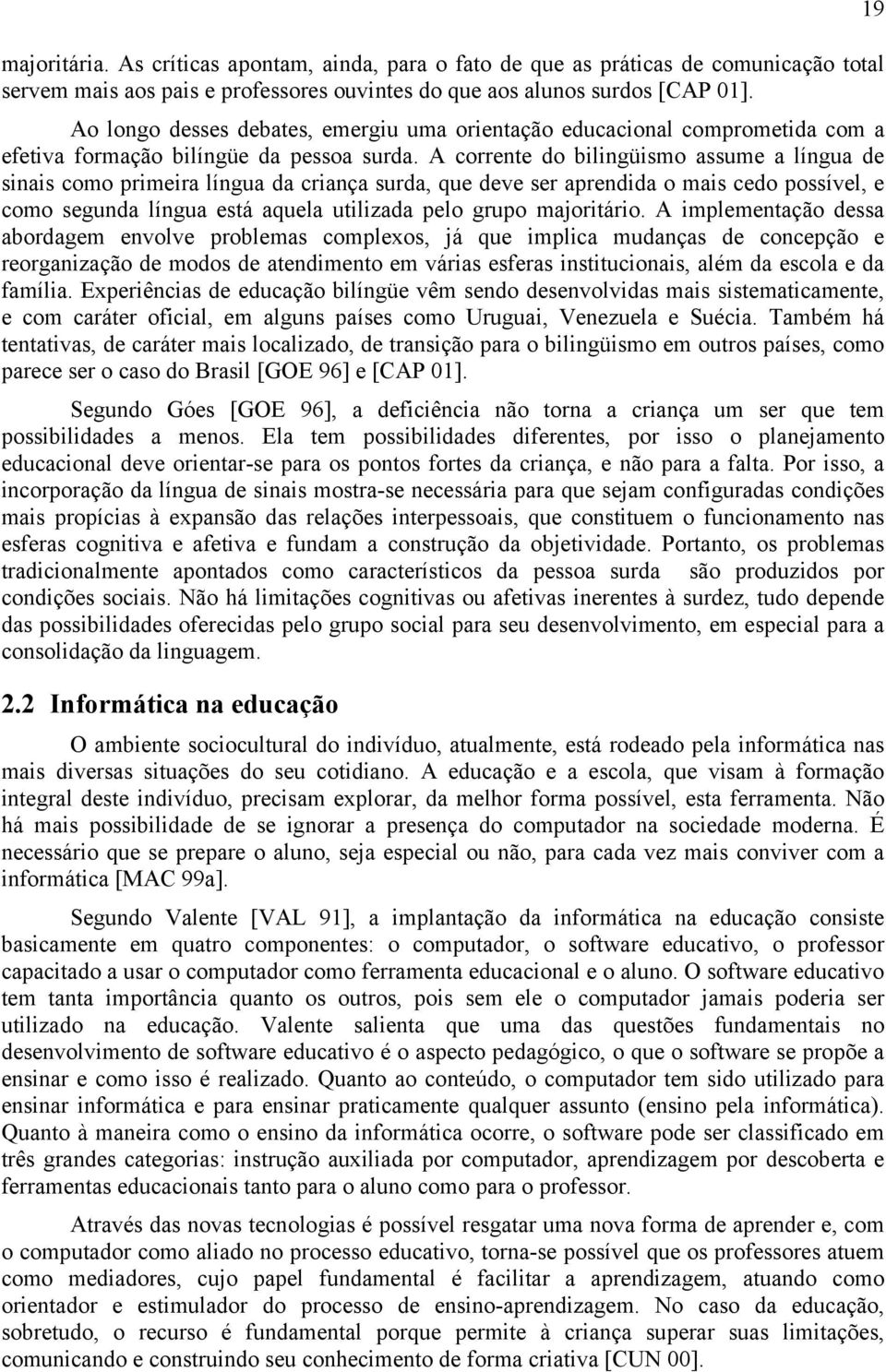 A corrente do bilingüismo assume a língua de sinais como primeira língua da criança surda, que deve ser aprendida o mais cedo possível, e como segunda língua está aquela utilizada pelo grupo