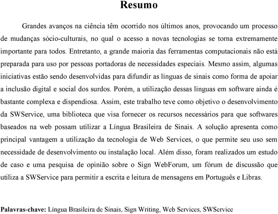 Mesmo assim, algumas iniciativas estão sendo desenvolvidas para difundir as línguas de sinais como forma de apoiar a inclusão digital e social dos surdos.