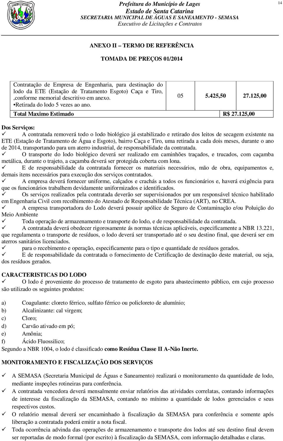 Dos Serviços: A contratada removerá todo o lodo biológico já estabilizado e retirado dos leitos de secagem existente na ETE (Estação de Tratamento de Água e Esgoto), bairro Caça e Tiro, uma retirada