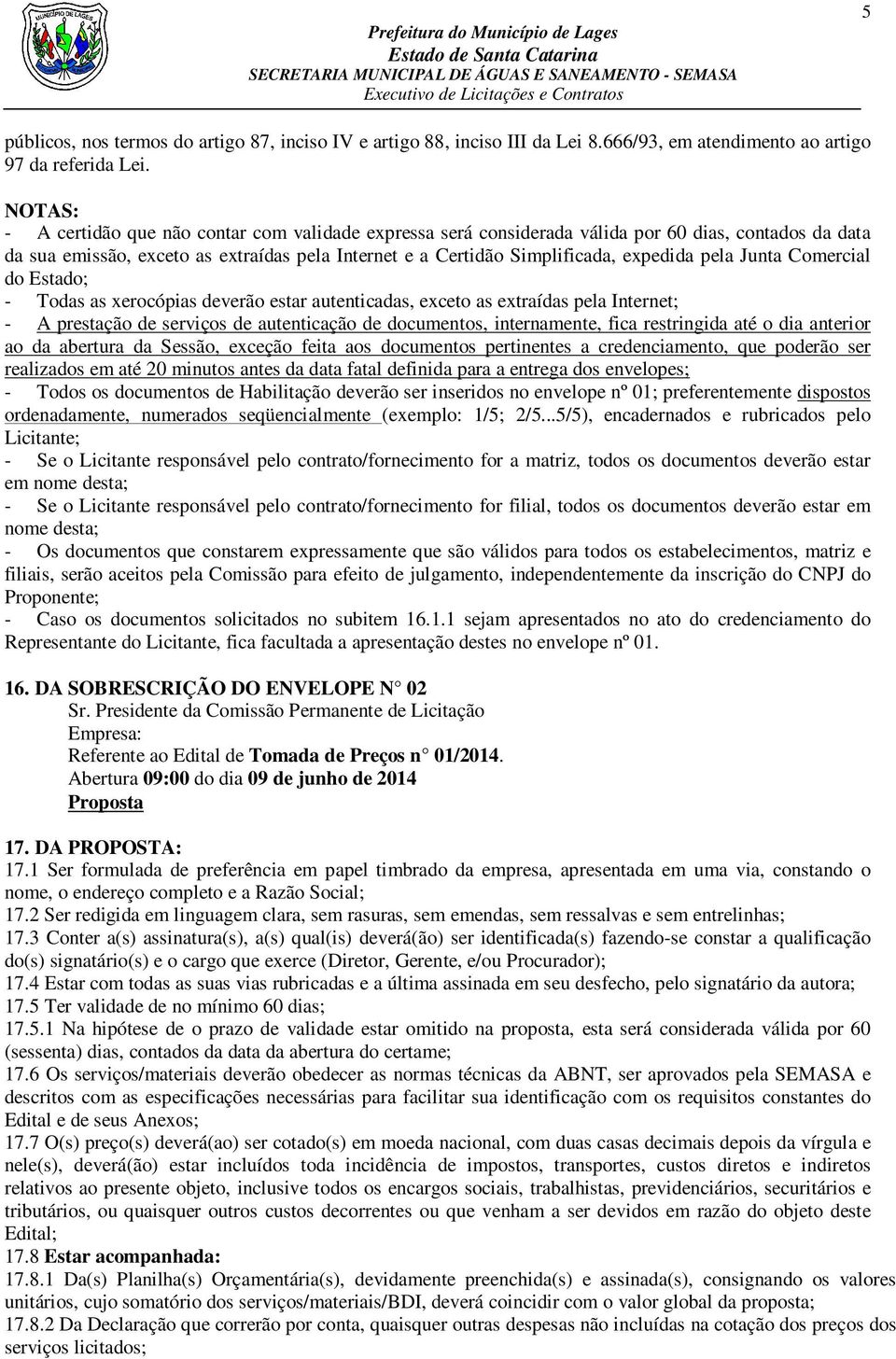 pela Junta Comercial do Estado; - Todas as xerocópias deverão estar autenticadas, exceto as extraídas pela Internet; - A prestação de serviços de autenticação de documentos, internamente, fica