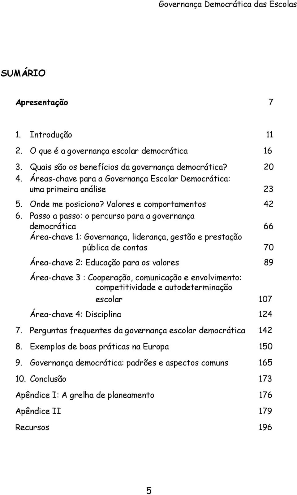 Passo a passo: o percurso para a governança democrática 66 Área-chave 1: Governança, liderança, gestão e prestação pública de contas 70 Área-chave 2: Educação para os valores 89 Área-chave 3 :