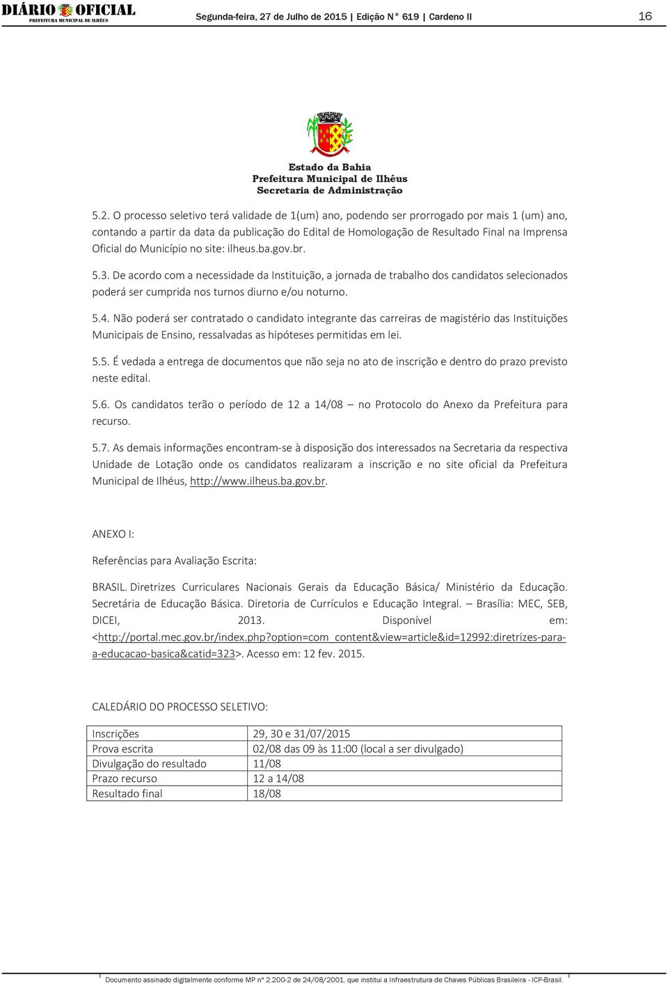 Município no site: ilheus.ba.gov.br. 5.3. De acordo com a necessidade da Instituição, a jornada de trabalho dos candidatos selecionados poderá ser cumprida nos turnos diurno e/ou noturno. 5.4.