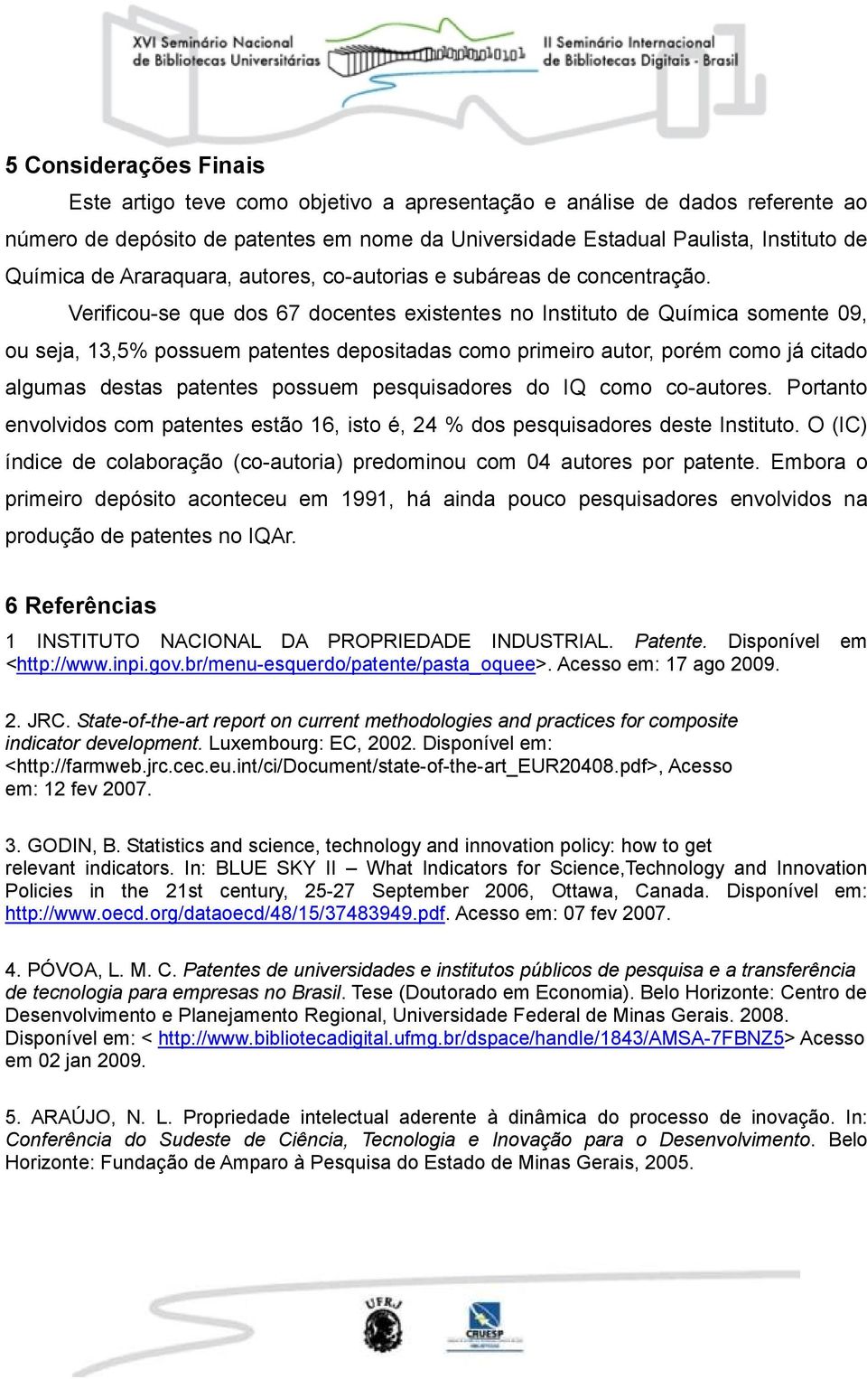 Verificou-se que dos 67 docentes existentes no Instituto de Química somente 09, ou seja, 13,5% possuem patentes depositadas como primeiro autor, porém como já citado algumas destas patentes possuem