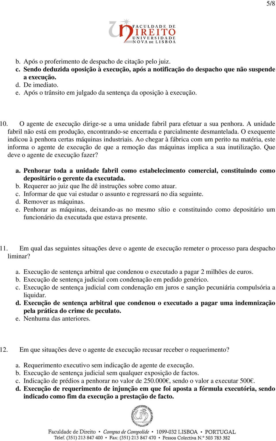 O exequente indicou à penhora certas máquinas industriais. Ao chegar à fábrica com um perito na matéria, este informa o agente de execução de que a remoção das máquinas implica a sua inutilização.