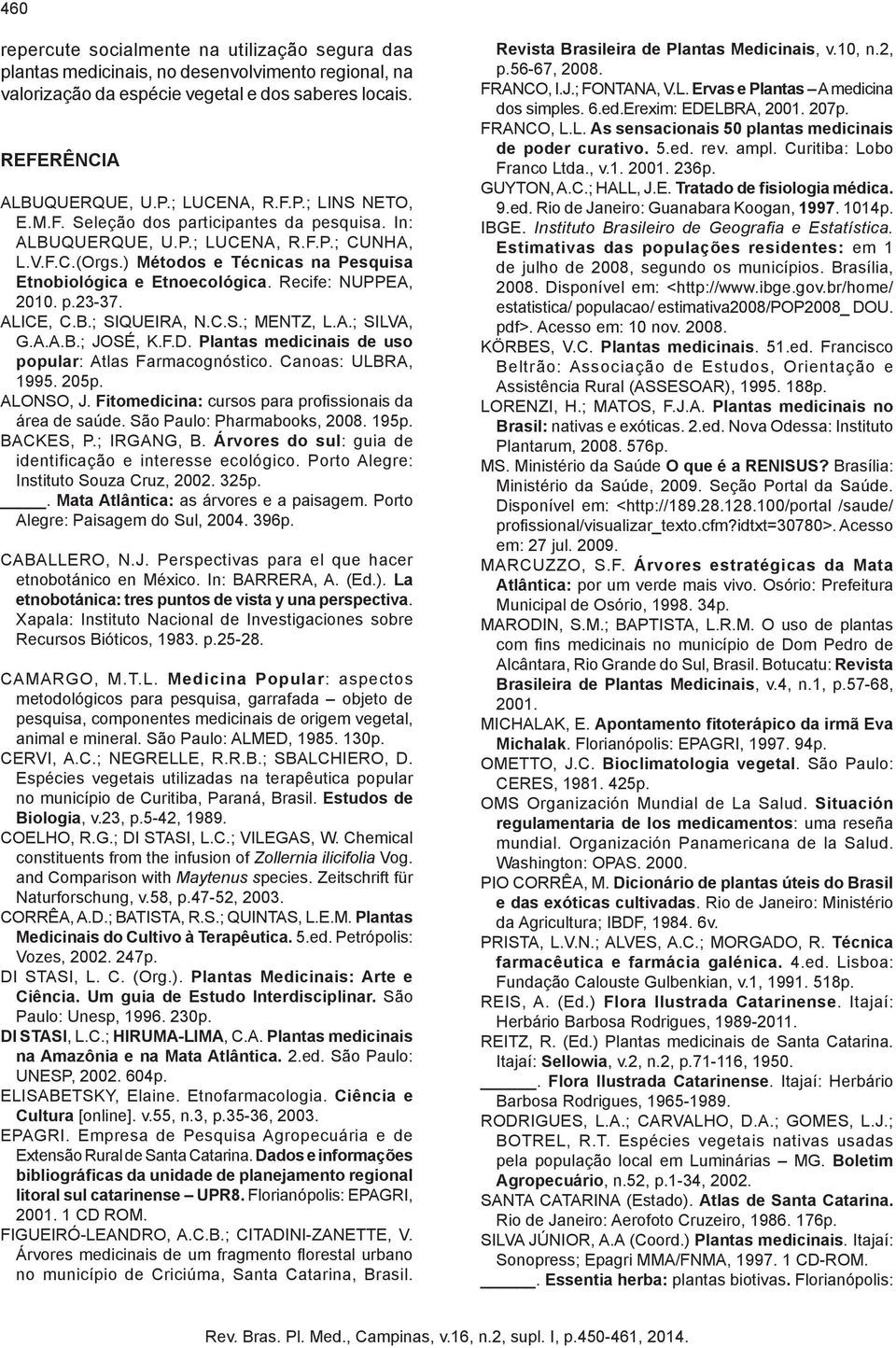 ALICE, C.B.; SIQUEIRA, N.C.S.; MENTZ, L.A.; SILVA, G.A.A.B.; JOSÉ, K.F.D. Plantas medicinais de uso popular: Atlas Farmacognóstico. Canoas: ULBRA, 1995. 205p. ALONSO, J.
