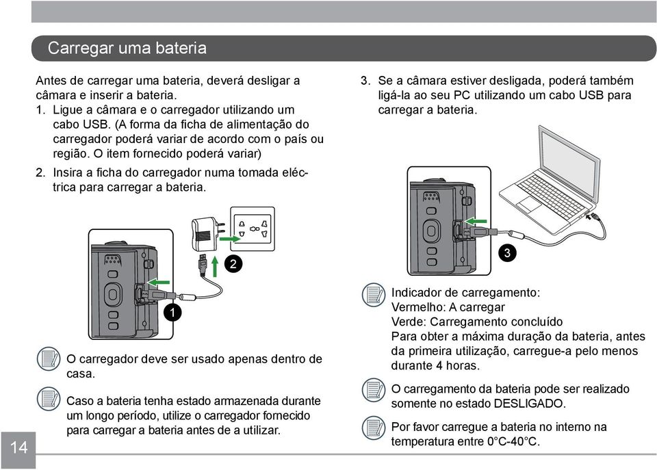 Insira a ficha do carregador numa tomada eléctrica para carregar a bateria. 3. Se a câmara estiver desligada, poderá também ligá-la ao seu PC utilizando um cabo USB para carregar a bateria.