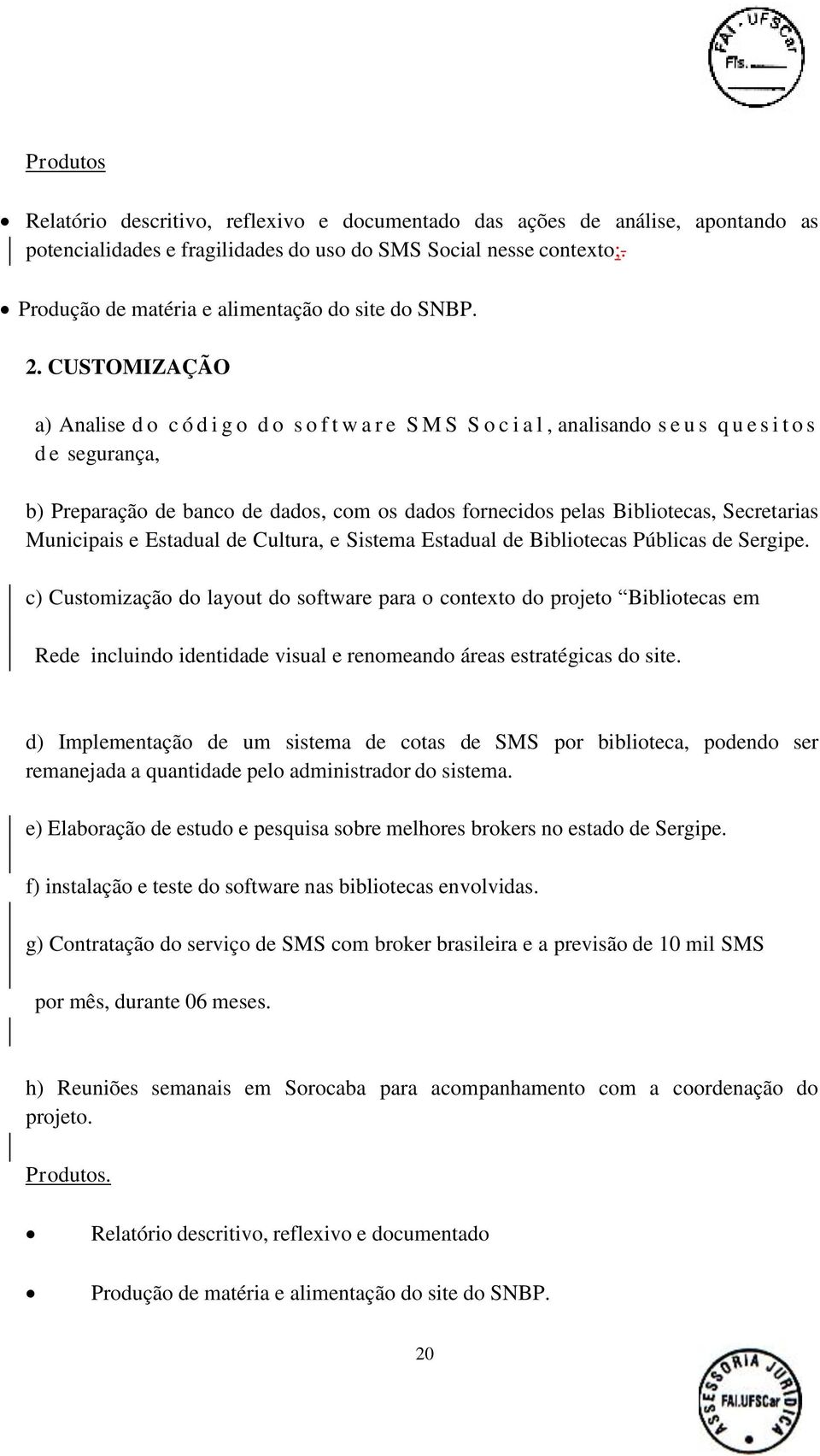 CUSTOMIZAÇÃO a) Analise do c ó d i g o do s o f t w a r e S M S S o c i a l, analisando s e u s q u e s i t o s de segurança, b) Preparação de banco de dados, com os dados fornecidos pelas