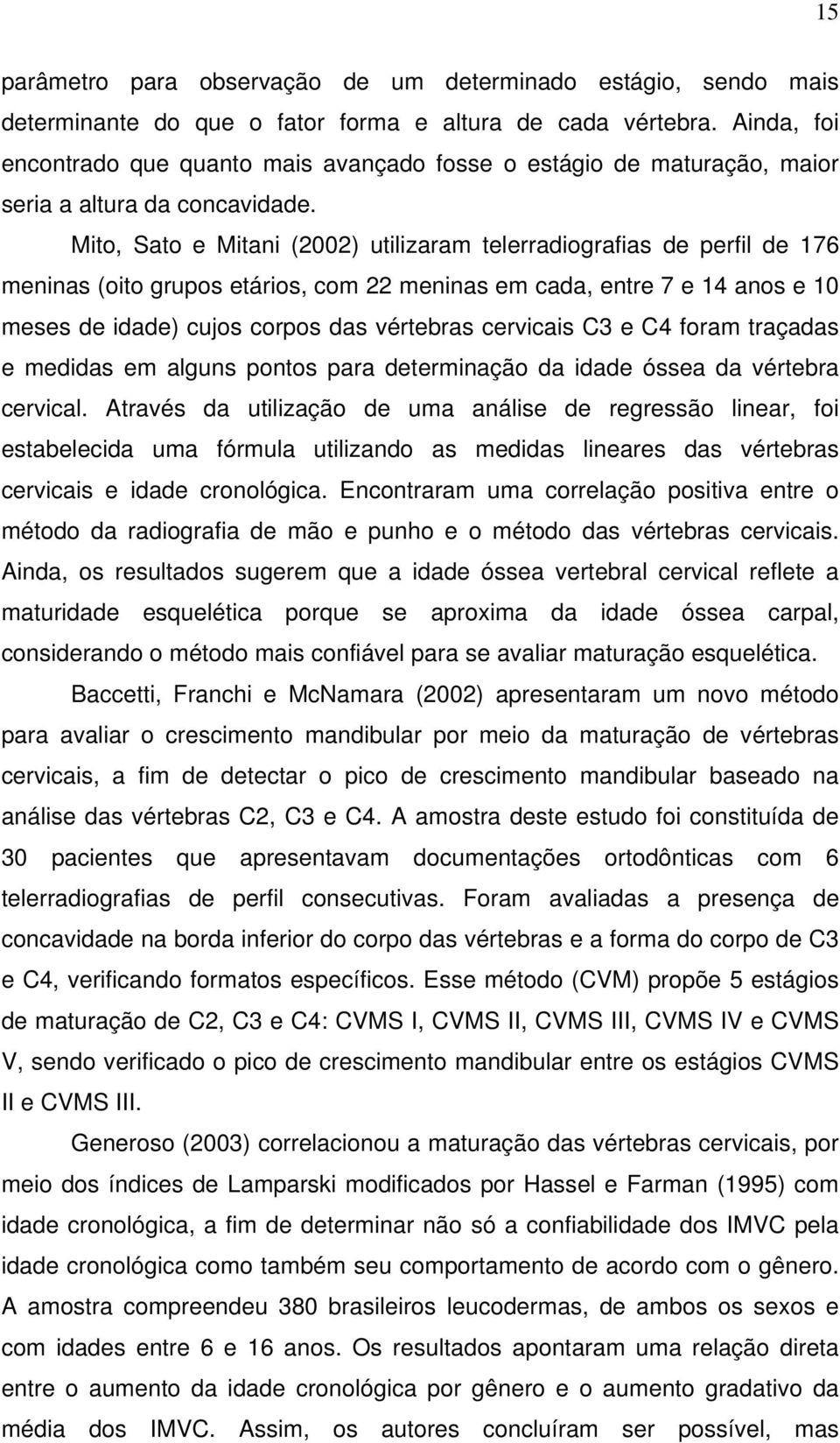 Mito, Sato e Mitani (2002) utilizaram telerradiografias de perfil de 176 meninas (oito grupos etários, com 22 meninas em cada, entre 7 e 14 anos e 10 meses de idade) cujos corpos das vértebras