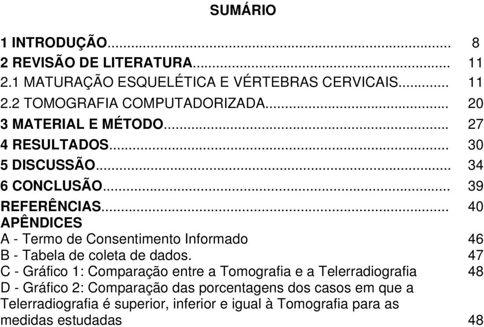 .. 40 APÊNDICES A - Termo de Consentimento Informado 46 B - Tabela de coleta de dados.