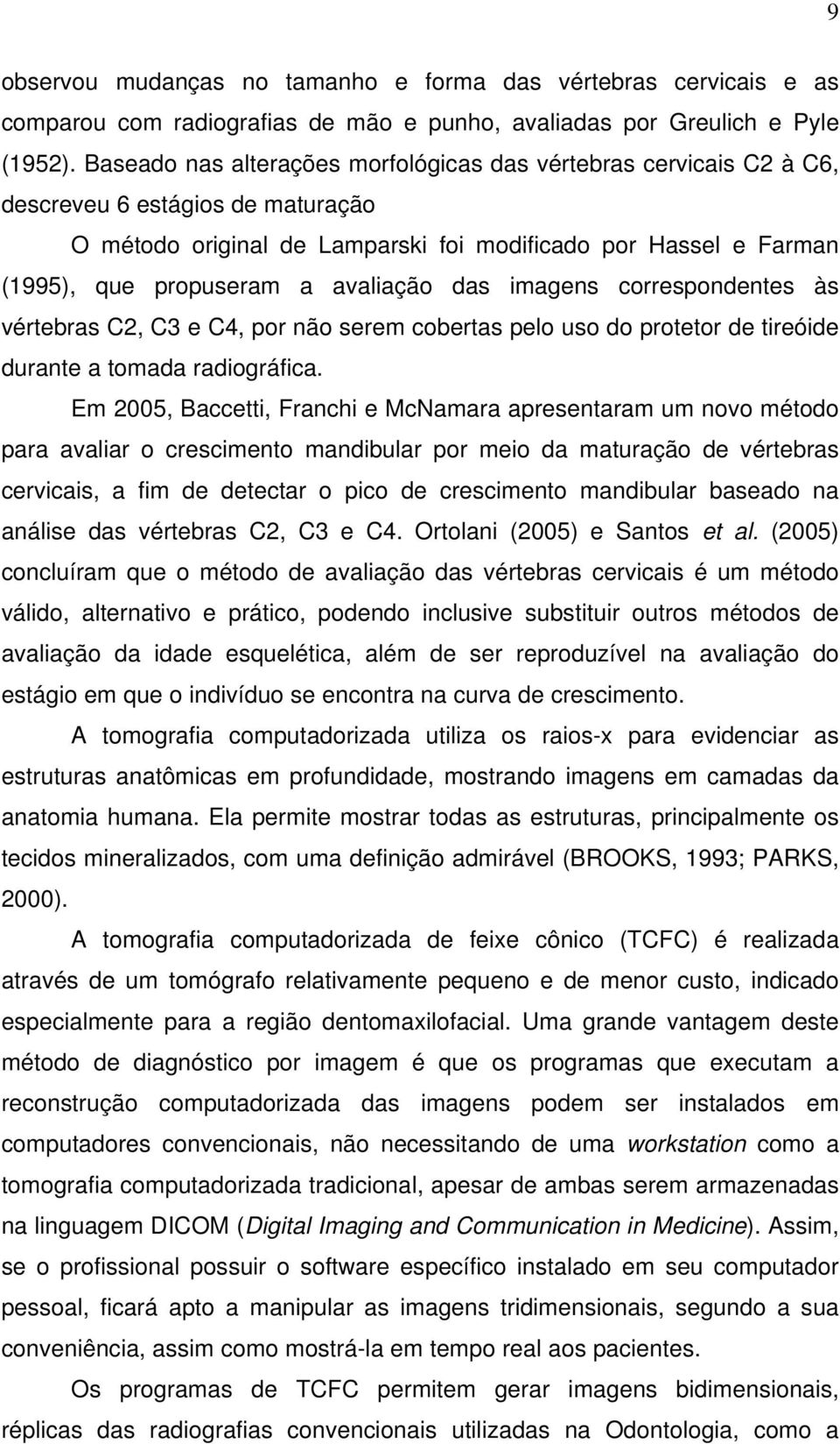 avaliação das imagens correspondentes às vértebras C2, C3 e C4, por não serem cobertas pelo uso do protetor de tireóide durante a tomada radiográfica.