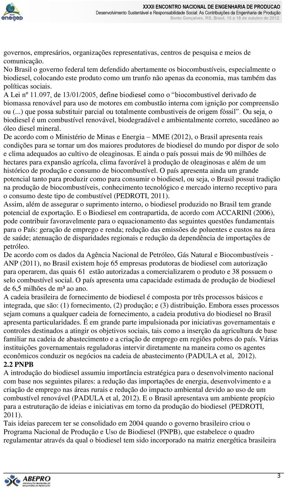 A Lei nº 11.097, de 13/01/2005, define biodiesel como o biocombustível derivado de biomassa renovável para uso de motores em combustão interna com ignição por compreensão ou (.