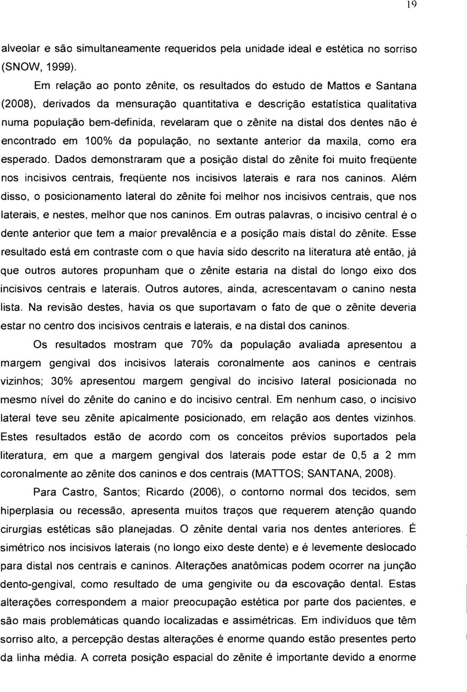 zênite na distal dos dentes não é encontrado em 100% da população, no sextante anterior da maxila, como era esperado.