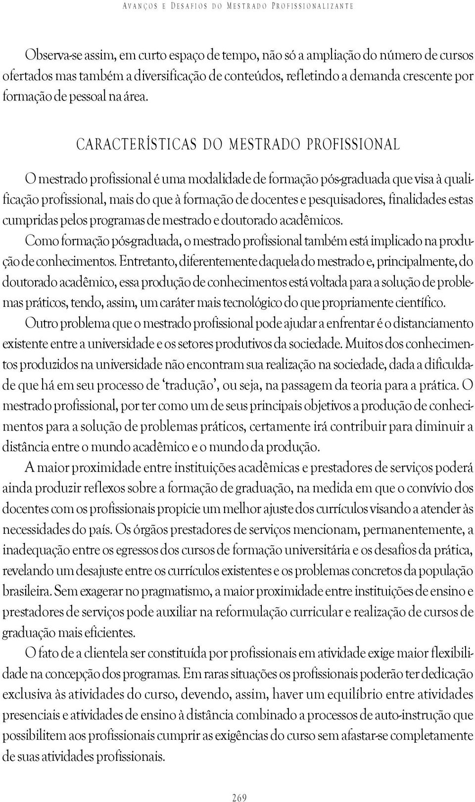 CARACTERÍSTICAS DO MESTRADO PROFISSIONAL O mestrado profissional é uma modalidade de formação pós-graduada que visa à qualificação profissional, mais do que à formação de docentes e pesquisadores,