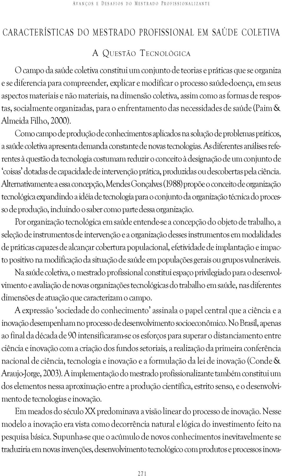 respostas, socialmente organizadas, para o enfrentamento das necessidades de saúde (Paim & Almeida Filho, 2000).