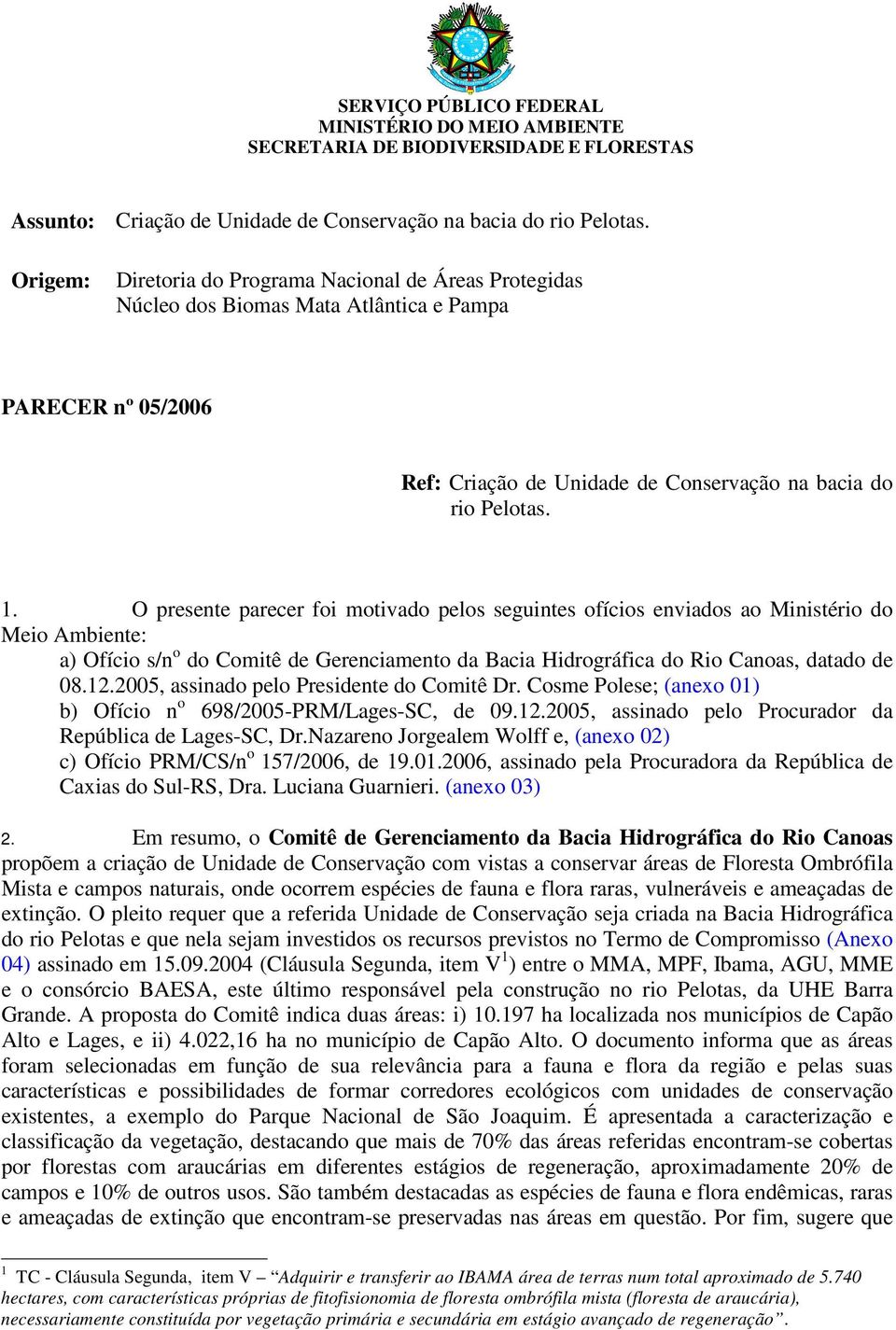 O presente parecer foi motivado pelos seguintes ofícios enviados ao Ministério do Meio Ambiente: a) Ofício s/n o do Comitê de Gerenciamento da Bacia Hidrográfica do Rio Canoas, datado de 08.12.