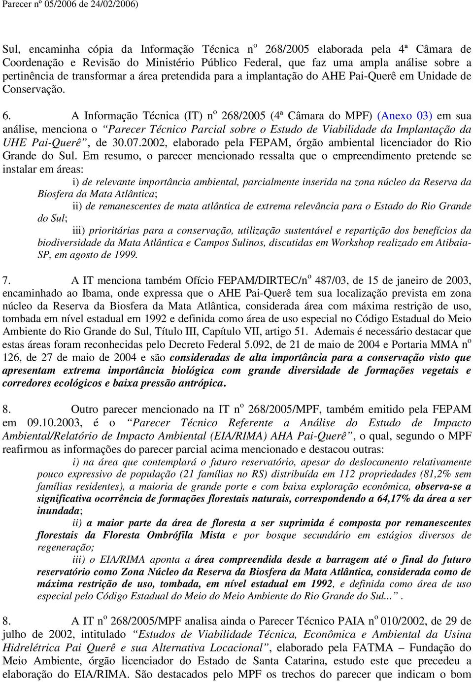 A Informação Técnica (IT) n o 268/2005 (4ª Câmara do MPF) (Anexo 03) em sua análise, menciona o Parecer Técnico Parcial sobre o Estudo de Viabilidade da Implantação da UHE Pai-Querê, de 30.07.