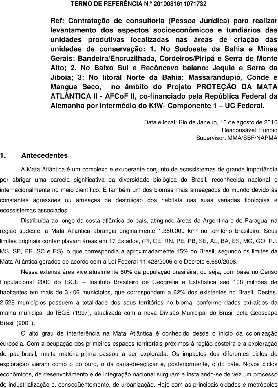 unidades de conservação: 1. No Sudoeste da Bahia e Minas Gerais: Bandeira/Encruzilhada, Cordeiros/Piripá e Serra de Monte Alto; 2.