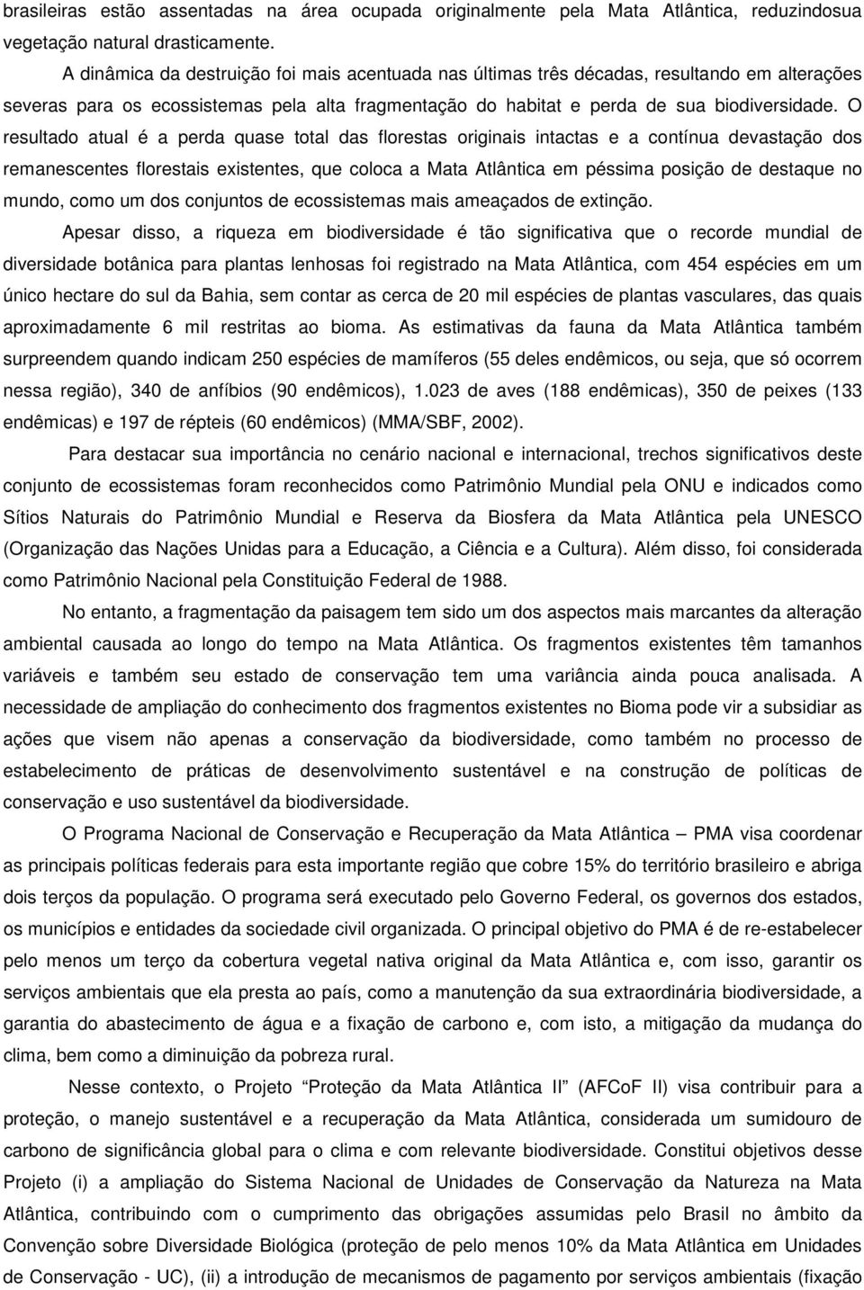 O resultado atual é a perda quase total das florestas originais intactas e a contínua devastação dos remanescentes florestais existentes, que coloca a Mata Atlântica em péssima posição de destaque no