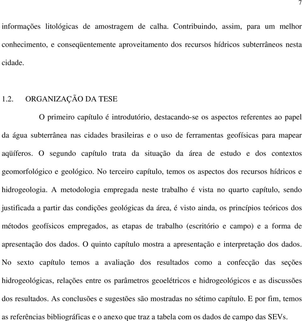 aqüíferos. O segundo capítulo trata da situação da área de estudo e dos contextos geomorfológico e geológico. No terceiro capítulo, temos os aspectos dos recursos hídricos e hidrogeologia.