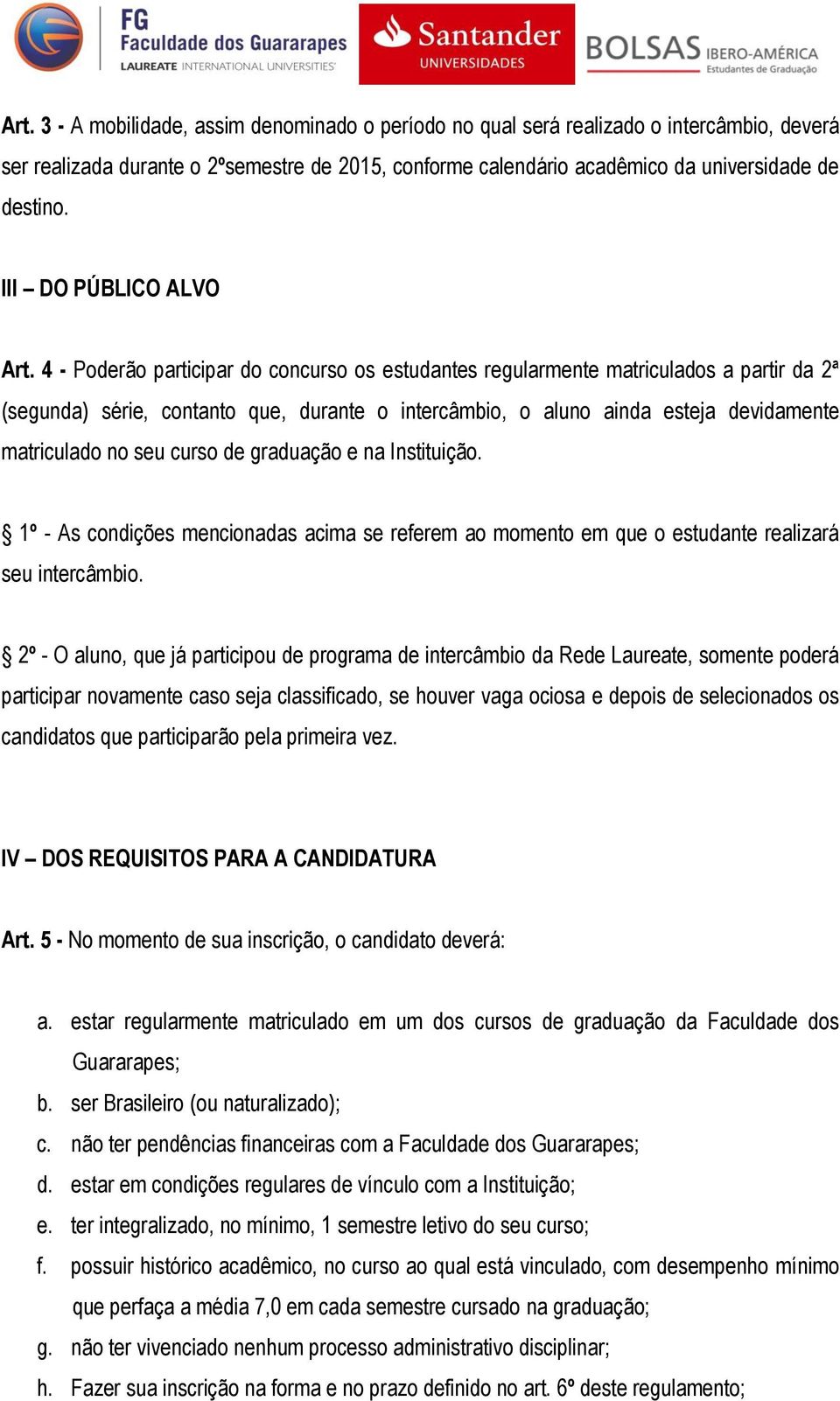 4 - Poderão participar do concurso os estudantes regularmente matriculados a partir da 2ª (segunda) série, contanto que, durante o intercâmbio, o aluno ainda esteja devidamente matriculado no seu