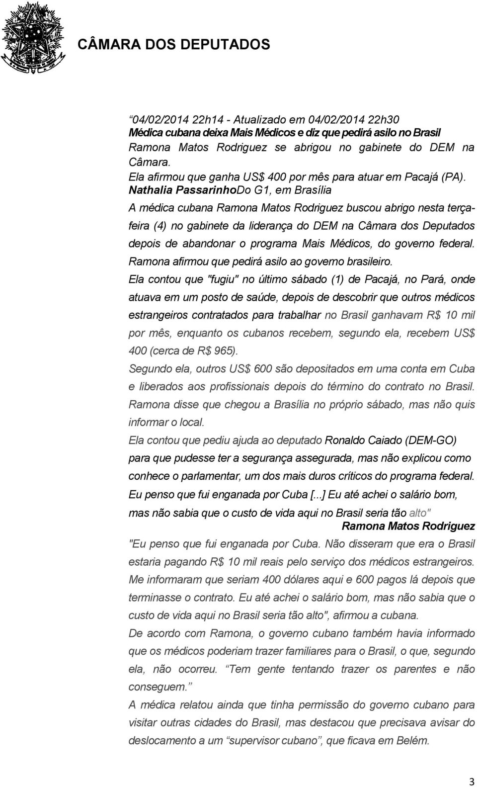 Nathalia PassarinhoDo G1, em Brasília A médica cubana Ramona Matos Rodriguez buscou abrigo nesta terçafeira (4) no gabinete da liderança do DEM na Câmara dos Deputados depois de abandonar o programa