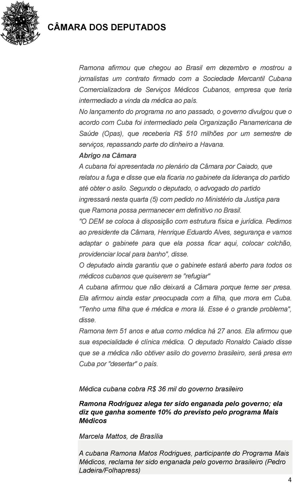 No lançamento do programa no ano passado, o governo divulgou que o acordo com Cuba foi intermediado pela Organização Panamericana de Saúde (Opas), que receberia R$ 510 milhões por um semestre de