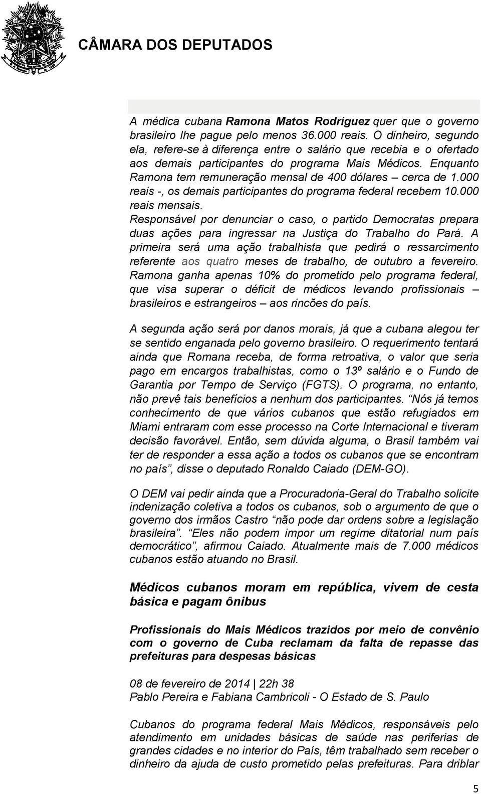 Enquanto Ramona tem remuneração mensal de 400 dólares cerca de 1.000 reais -, os demais participantes do programa federal recebem 10.000 reais mensais.