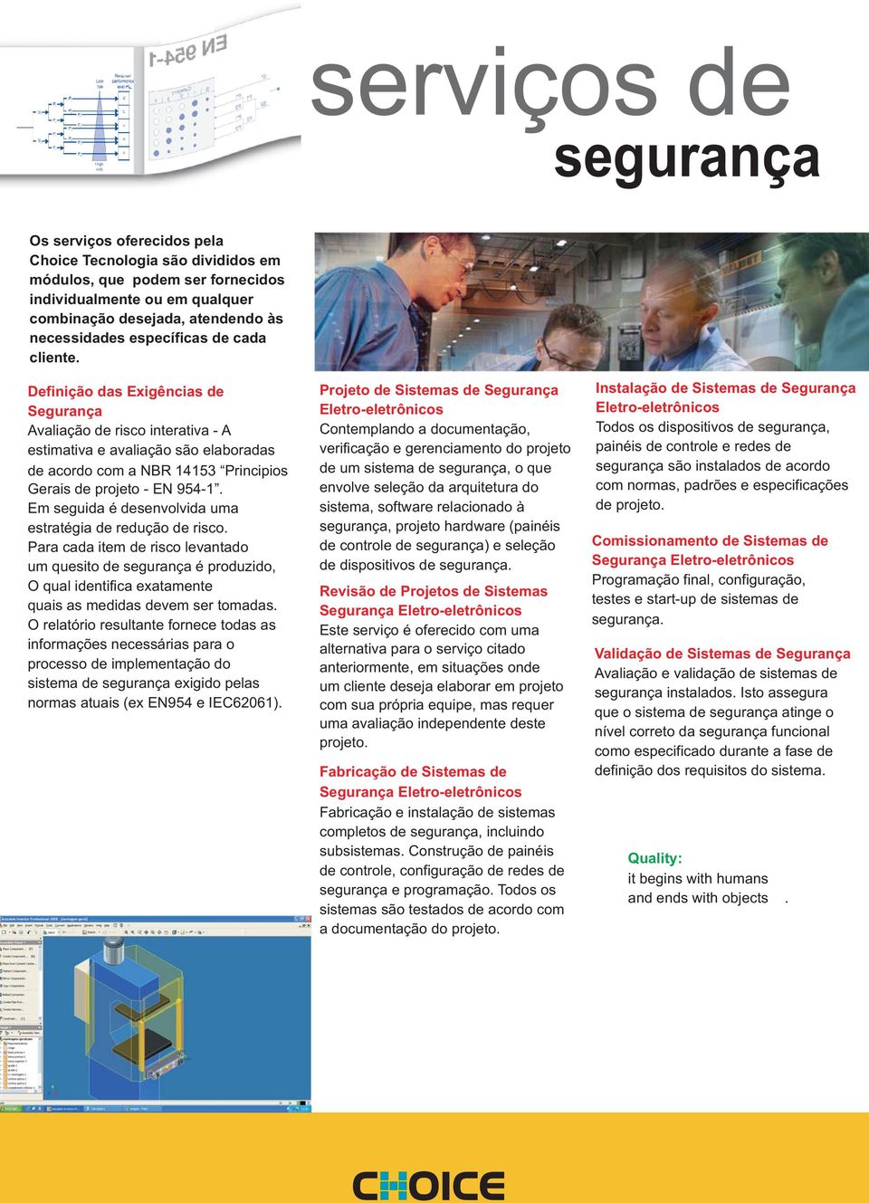 Definição das Exigências de Segurança Avaliação de risco interativa - A estimativa e avaliação são elaboradas de acordo com a NBR 14153 Principios Gerais de projeto - EN 954-1.