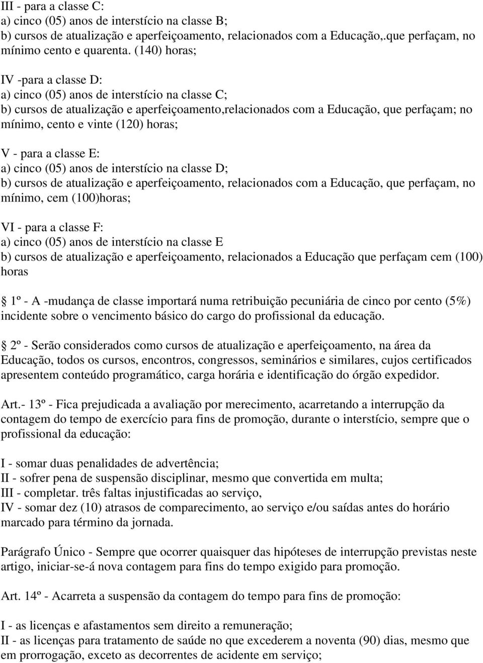 horas; V - para a classe E: a) cinco (05) anos de interstício na classe D; b) cursos de atualização e aperfeiçoamento, relacionados com a Educação, que perfaçam, no mínimo, cem (100)horas; VI - para