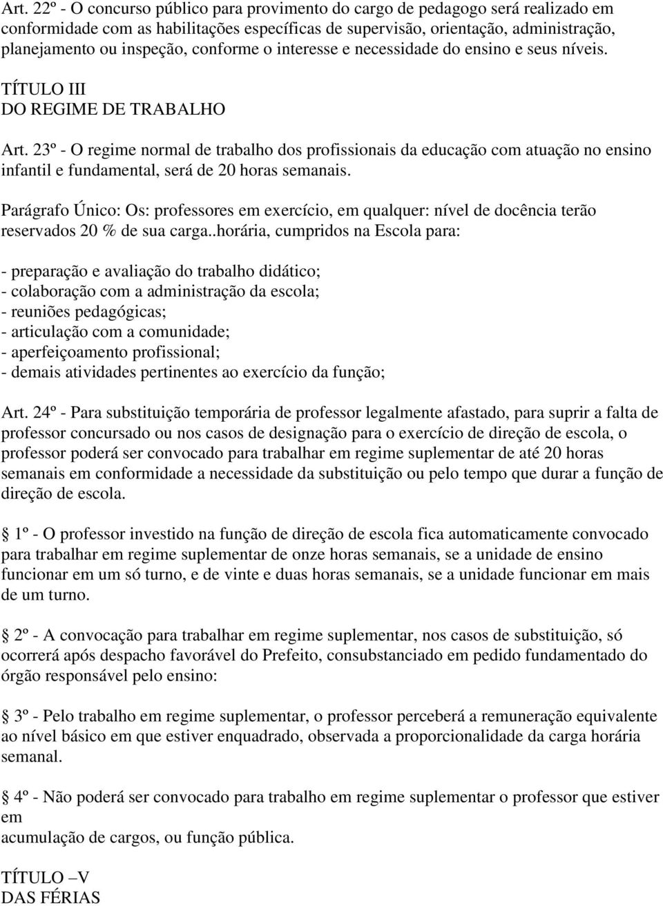 23º - O regime normal de trabalho dos profissionais da educação com atuação no ensino infantil e fundamental, será de 20 horas semanais.