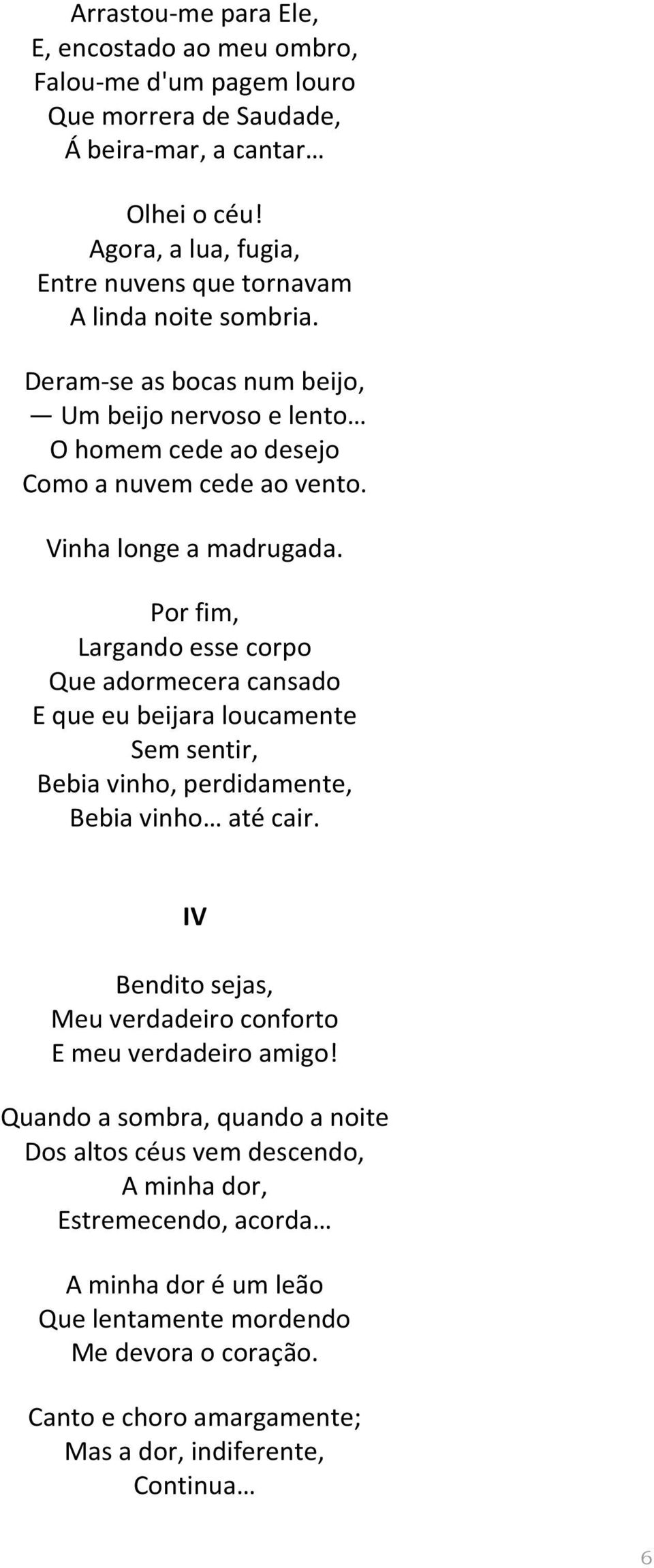 Vinha longe a madrugada. Por fim, Largando esse corpo Que adormecera cansado E que eu beijara loucamente Sem sentir, Bebia vinho, perdidamente, Bebia vinho até cair.